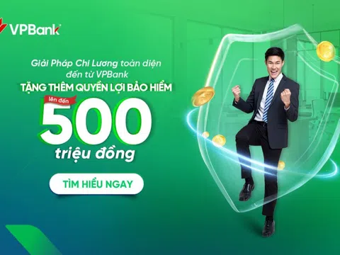 Doanh nghiệp sử dụng dịch vụ chi lương, người lao động được VPBank tặng bảo hiểm lên tới 500 triệu đồng