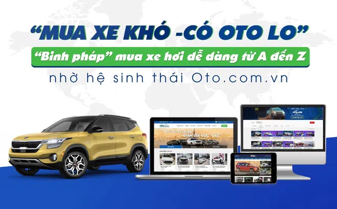 "Mua xe khó, có Oto lo" - “Binh pháp” mua xe hơi dễ dàng từ A đến Z nhờ hệ sinh thái Oto.com.vn